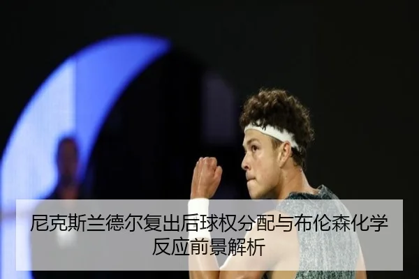 尼克斯兰德尔复出后球权分配与布伦森化学反应前景解析