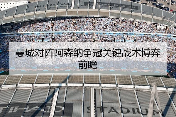 曼城对阵阿森纳争冠关键战术博弈前瞻
