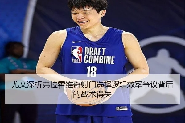 尤文深析弗拉霍维奇射门选择逻辑效率争议背后的战术得失